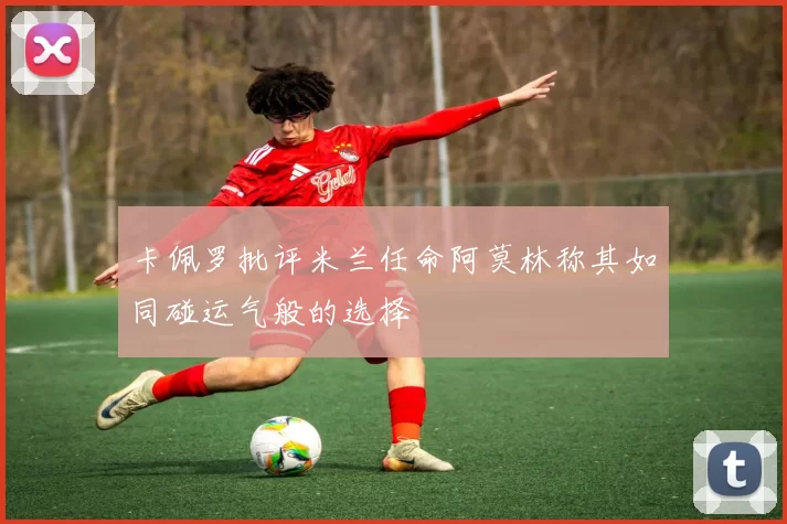 卡佩罗批评米兰任命阿莫林称其如同碰运气般的选择