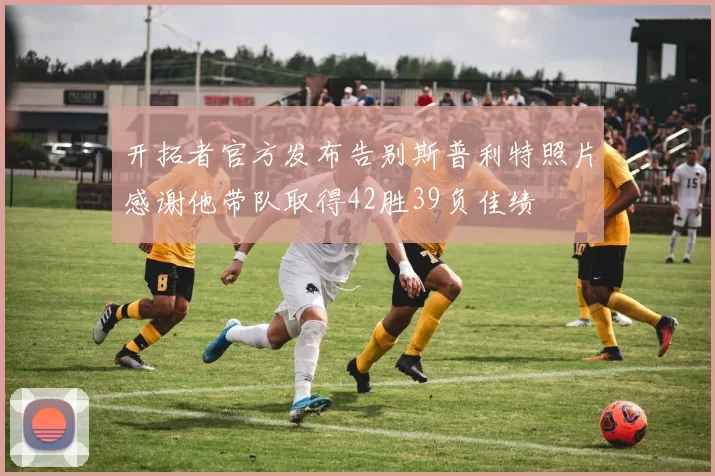 开拓者官方发布告别斯普利特照片感谢他带队取得42胜39负佳绩